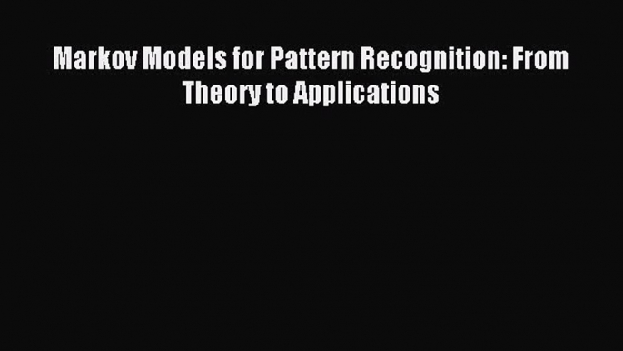 [PDF Download] Markov Models for Pattern Recognition: From Theory to Applications [Read] Full