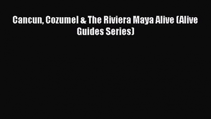 Read Cancun Cozumel & The Riviera Maya Alive (Alive Guides Series) PDF Online