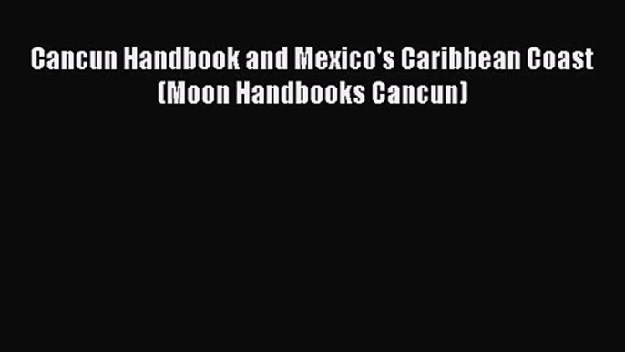 Read Cancun Handbook and Mexico's Caribbean Coast (Moon Handbooks Cancun) Ebook Free