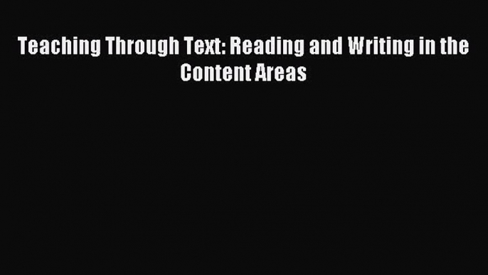 Teaching Through Text: Reading and Writing in the Content Areas [Read] Full Ebook