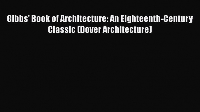 PDF Download Gibbs' Book of Architecture: An Eighteenth-Century Classic (Dover Architecture)