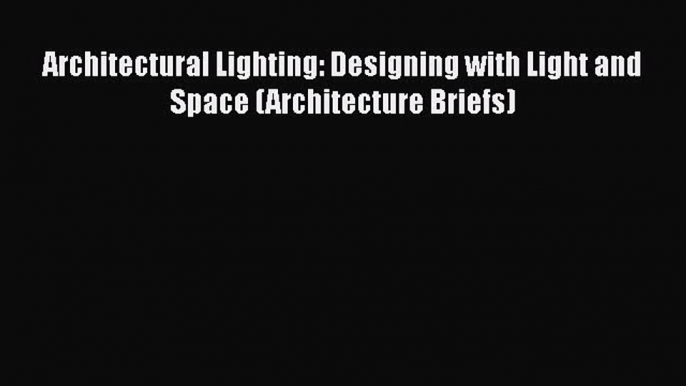 PDF Download Architectural Lighting: Designing with Light and Space (Architecture Briefs) Download