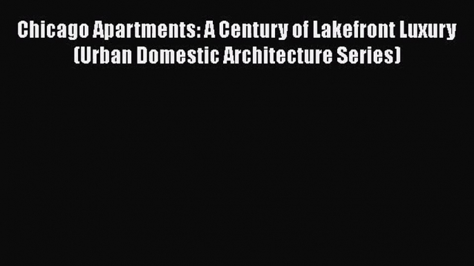 PDF Download Chicago Apartments: A Century of Lakefront Luxury (Urban Domestic Architecture