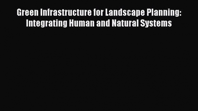 [PDF Download] Green Infrastructure for Landscape Planning: Integrating Human and Natural Systems