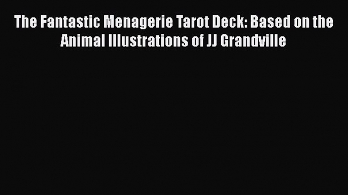 [PDF Download] The Fantastic Menagerie Tarot Deck: Based on the Animal Illustrations of JJ