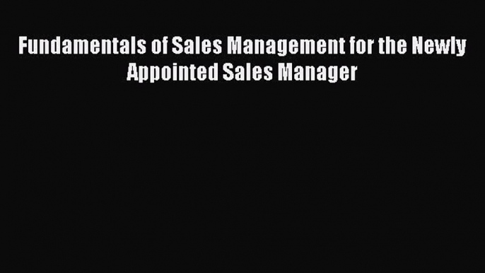 [PDF Download] Fundamentals of Sales Management for the Newly Appointed Sales Manager [Download]