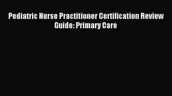 Pediatric Nurse Practitioner Certification Review Guide: Primary Care [Read] Online