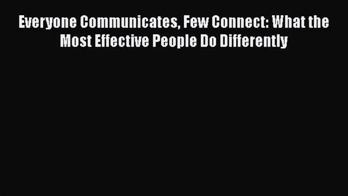 [PDF Download] Everyone Communicates Few Connect: What the Most Effective People Do Differently