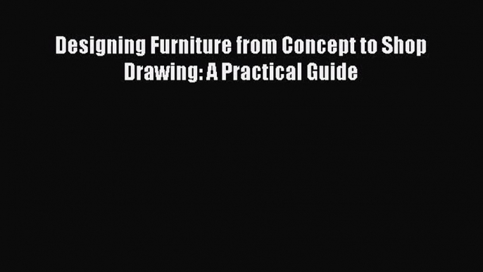 PDF Download Designing Furniture from Concept to Shop Drawing: A Practical Guide Download Online