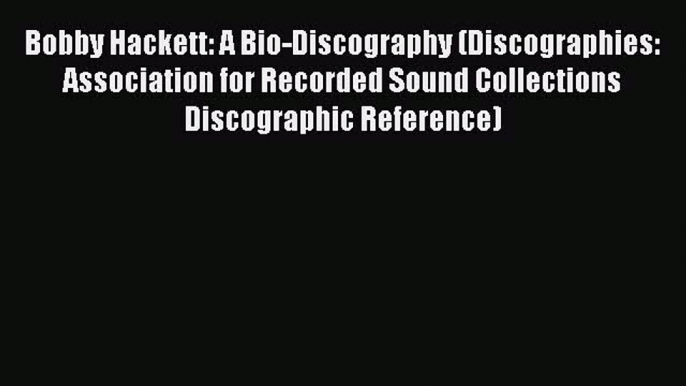 Read Bobby Hackett: A Bio-Discography (Discographies: Association for Recorded Sound Collections