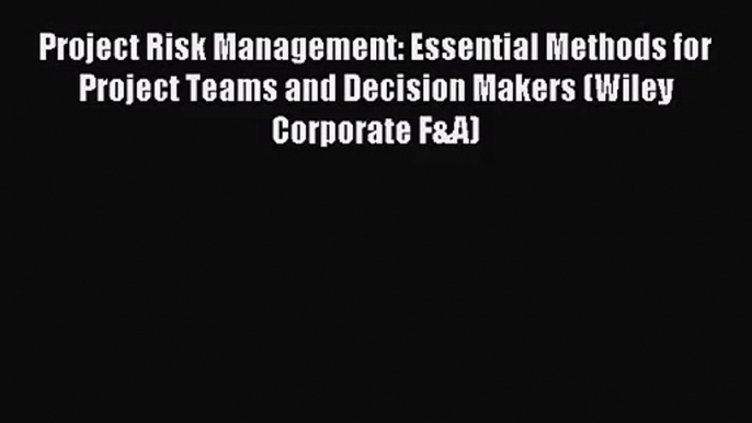 Project Risk Management: Essential Methods for Project Teams and Decision Makers (Wiley Corporate