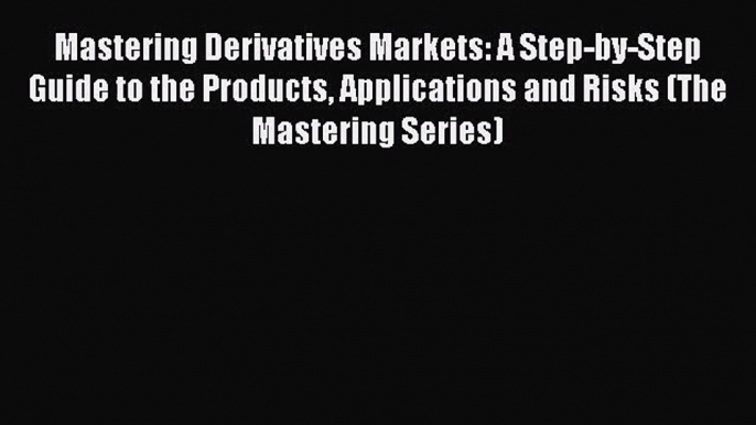 [PDF Download] Mastering Derivatives Markets: A Step-by-Step Guide to the Products Applications