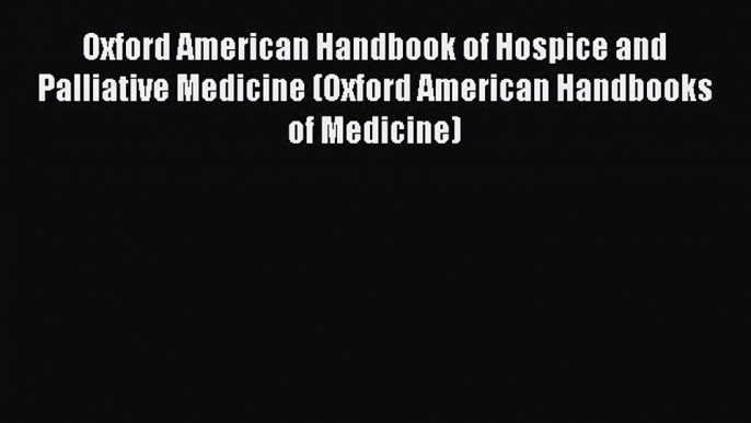 Download Oxford American Handbook of Hospice and Palliative Medicine (Oxford American Handbooks