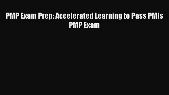 PMP Exam Prep: Accelerated Learning to Pass PMIs PMP Exam [Read] Full Ebook