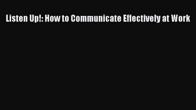 Listen Up!: How to Communicate Effectively at Work [Download] Full Ebook