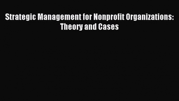 Strategic Management for Nonprofit Organizations: Theory and Cases [Read] Full Ebook