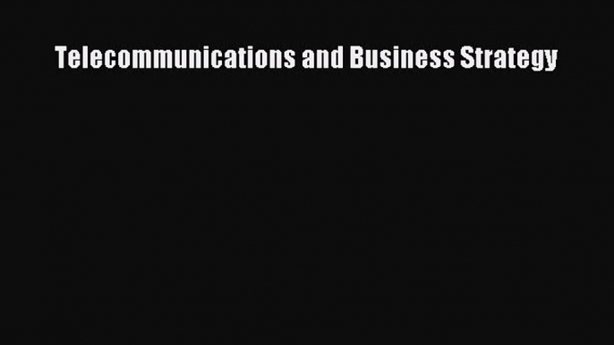 Telecommunications and Business Strategy [Read] Online