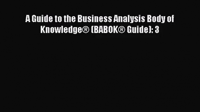 A Guide to the Business Analysis Body of Knowledge® (BABOK® Guide): 3 [PDF Download] Online