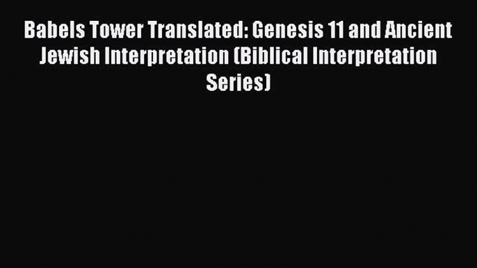 Download Babels Tower Translated: Genesis 11 and Ancient Jewish Interpretation (Biblical Interpretation