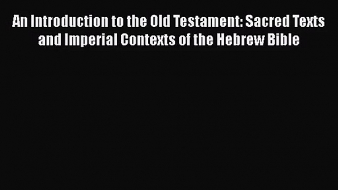 Read An Introduction to the Old Testament: Sacred Texts and Imperial Contexts of the Hebrew