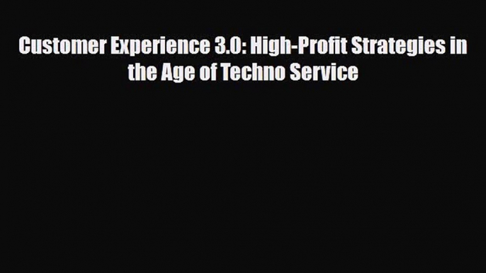 PDF Download Customer Experience 3.0: High-Profit Strategies in the Age of Techno Service Read