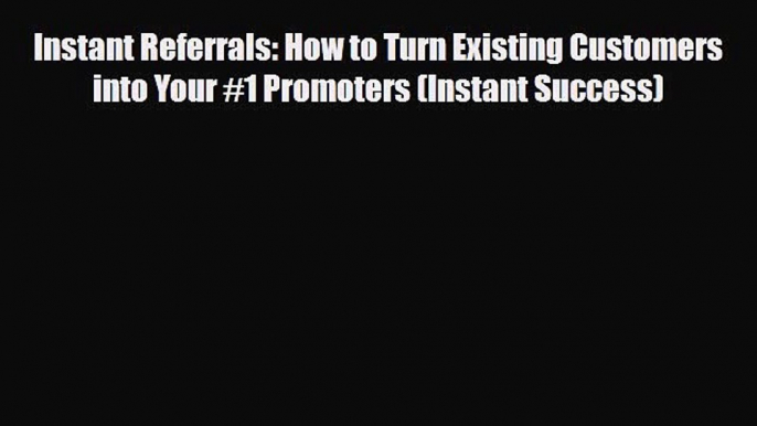 PDF Download Instant Referrals: How to Turn Existing Customers into Your #1 Promoters (Instant