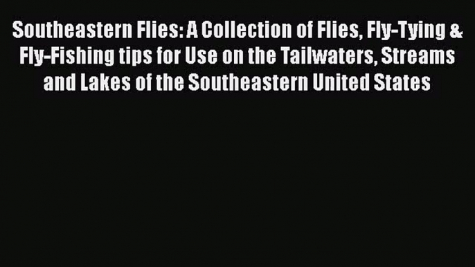 [PDF Download] Southeastern Flies: A Collection of Flies Fly-Tying & Fly-Fishing tips for Use