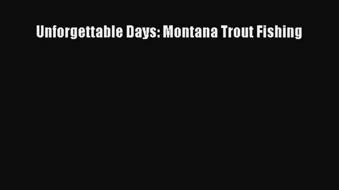 [PDF Download] Unforgettable Days: Montana Trout Fishing [Read] Online