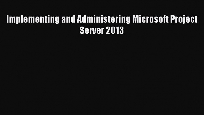 [PDF Download] Implementing and Administering Microsoft Project Server 2013 [Read] Online