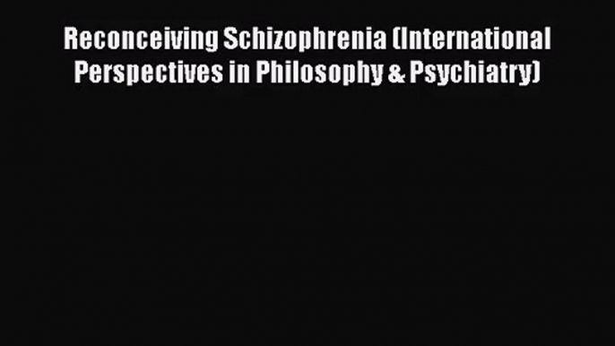 [PDF Download] Reconceiving Schizophrenia (International Perspectives in Philosophy & Psychiatry)