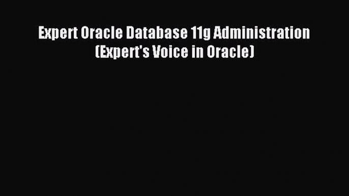 [PDF Download] Expert Oracle Database 11g Administration (Expert's Voice in Oracle) [Read]