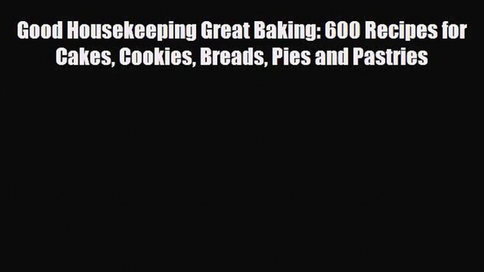 PDF Download Good Housekeeping Great Baking: 600 Recipes for Cakes Cookies Breads Pies and