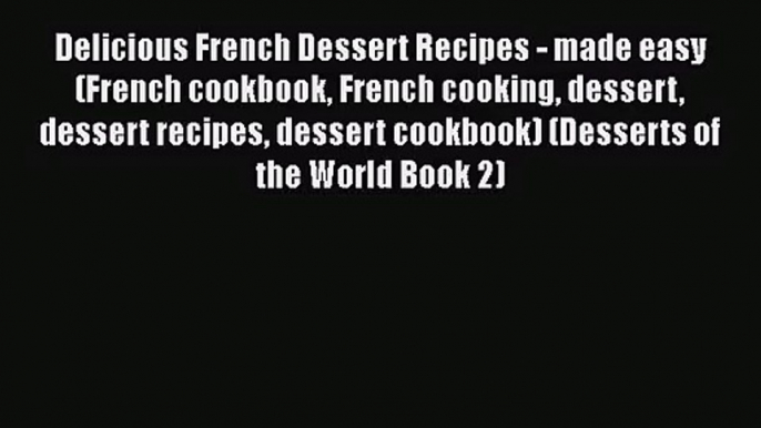 PDF Download Delicious French Dessert Recipes - made easy (French cookbook French cooking dessert