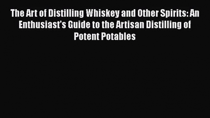 PDF Download The Art of Distilling Whiskey and Other Spirits: An Enthusiast's Guide to the