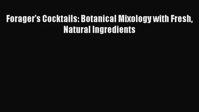 PDF Download Forager's Cocktails: Botanical Mixology with Fresh Natural Ingredients PDF Online