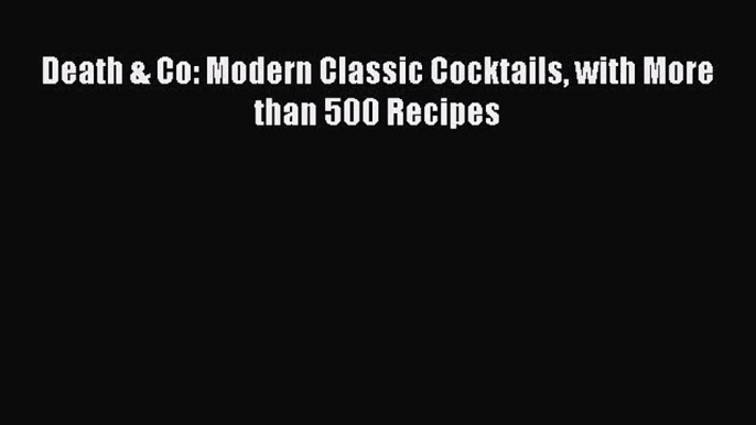 PDF Download Death & Co: Modern Classic Cocktails with More than 500 Recipes PDF Online