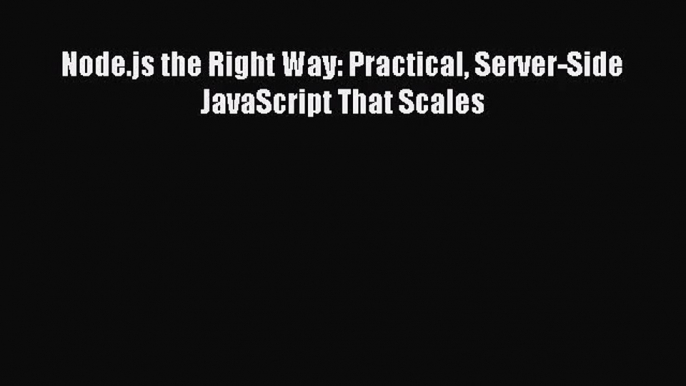 [PDF Download] Node.js the Right Way: Practical Server-Side JavaScript That Scales [Read] Full