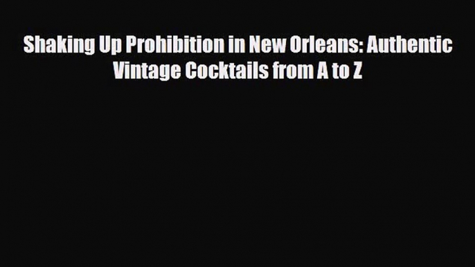 PDF Download Shaking Up Prohibition in New Orleans: Authentic Vintage Cocktails from A to Z