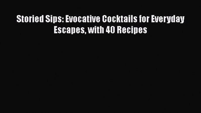 PDF Download Storied Sips: Evocative Cocktails for Everyday Escapes with 40 Recipes PDF Full