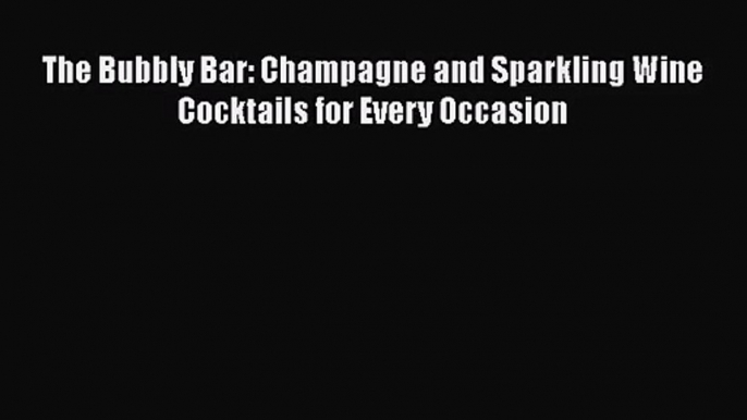 PDF Download The Bubbly Bar: Champagne and Sparkling Wine Cocktails for Every Occasion Read