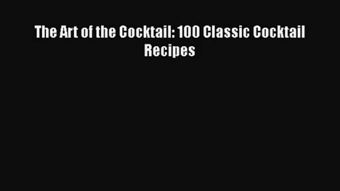 PDF Download The Art of the Cocktail: 100 Classic Cocktail Recipes Download Online