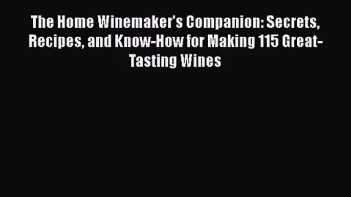 PDF Download The Home Winemaker's Companion: Secrets Recipes and Know-How for Making 115 Great-Tasting