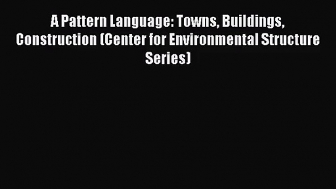 A Pattern Language: Towns Buildings Construction (Center for Environmental Structure Series)