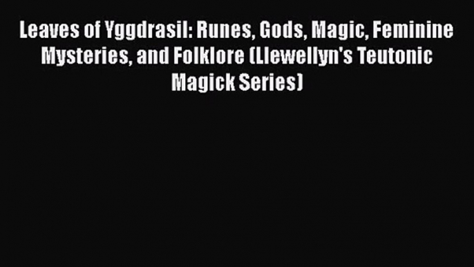 [PDF Download] Leaves of Yggdrasil: Runes Gods Magic Feminine Mysteries and Folklore (Llewellyn's