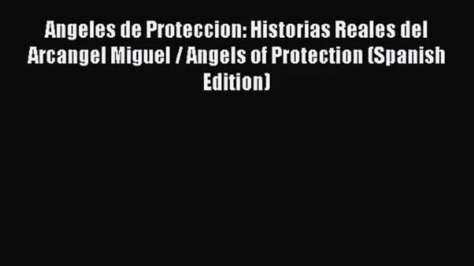 [PDF Download] Angeles de Proteccion: Historias Reales del Arcangel Miguel / Angels of Protection