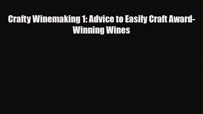 PDF Download Crafty Winemaking 1: Advice to Easily Craft Award-Winning Wines PDF Online