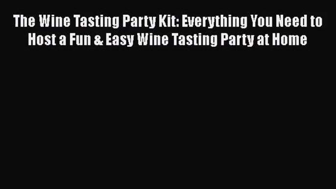 PDF Download The Wine Tasting Party Kit: Everything You Need to Host a Fun & Easy Wine Tasting