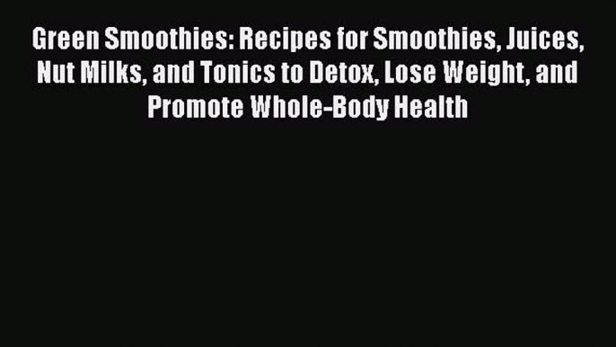 PDF Download Green Smoothies: Recipes for Smoothies Juices Nut Milks and Tonics to Detox Lose