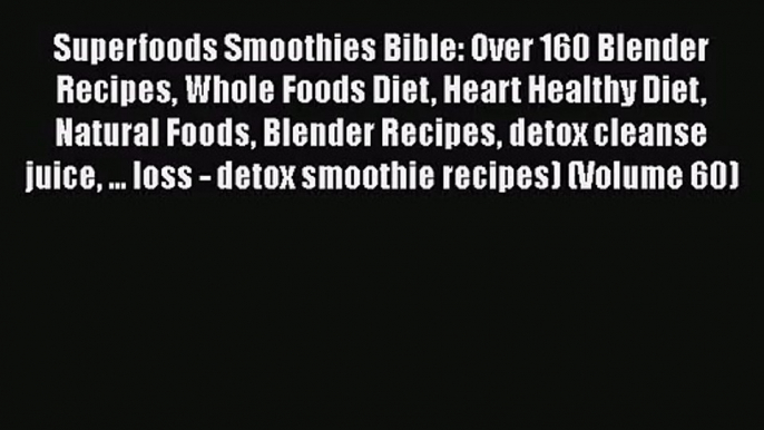 PDF Download Superfoods Smoothies Bible: Over 160 Blender Recipes Whole Foods Diet Heart Healthy