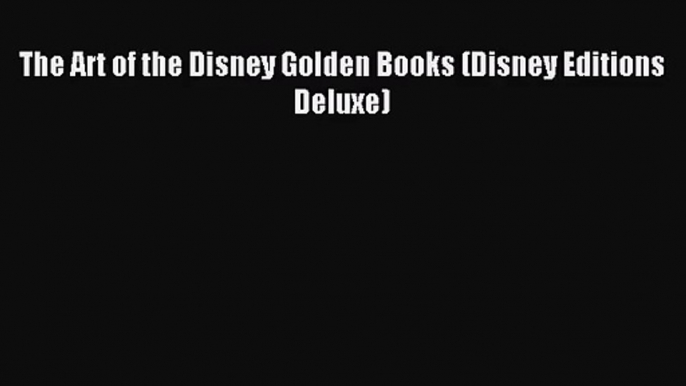 [PDF Download] The Art of the Disney Golden Books (Disney Editions Deluxe) [Download] Online